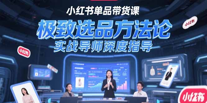 小红书单品带货课，极致选品方法论，实战导师深度指导-紫橙资源网