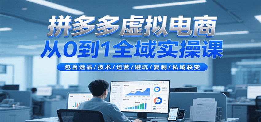 拼多多虚拟电商从0到1全域实操课，包含选品/技术/运营/避坑/复制/私域裂变-紫橙资源网