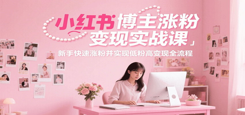 小红书博主涨粉变现实战课，新手快速涨粉并实现低粉高变现全流程-紫橙资源网