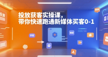 投放获客实操课，带你快速跑通新媒体买客0-1-紫橙资源网