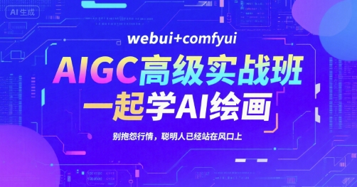 AIGC高级实战班，webui+comfyui，一起学AI绘画，别抱怨行情，聪明人已经站在风口上-紫橙资源网