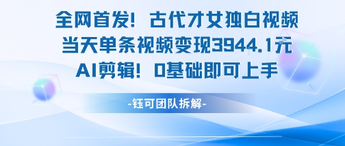 全网首发！古代才女独白视频，当天单条视频变现1k，AI剪辑0基础即可上手-紫橙资源网