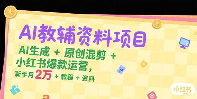 AI教辅资料项目，AI生成+原创混剪+小红书爆款运营，新手月入2万+教程+资料-紫橙资源网