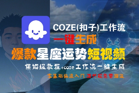 COZE(扣子)工作流一键生成爆款星座运势短视频，保姆级教程，零基础快速入门-紫橙资源网