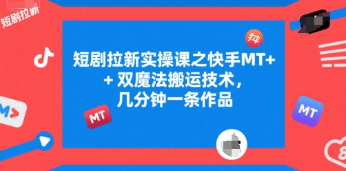 短剧拉新实操课之快手MT+双魔法搬运技术，几分钟一条作品-紫橙资源网