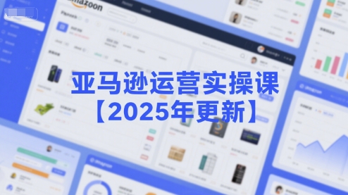 亚马逊运营实操课【2025年更新】主要内容包括亚马逊选品策略解析,选品重点方法、新品口诀必学等-紫橙资源网