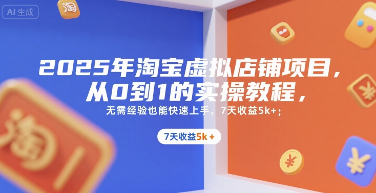 2025年淘宝虚拟店铺项目，从0到1的实操教程，​​无需经验也能快速上手，7天收益5k+-紫橙资源网