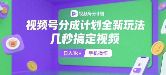 视频号分成计划全新玩法，几秒搞定视频，日入1k+，手机操作-紫橙资源网