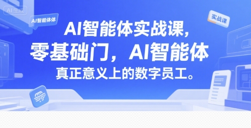 AI智能体实战课，零基础入门，AI智能体真正意义上的数字员工-紫橙资源网