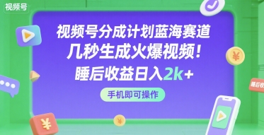 视频号分成计划蓝海赛道，几秒生成火爆视频，睡后收益日入2k+，手机即可操作-紫橙资源网