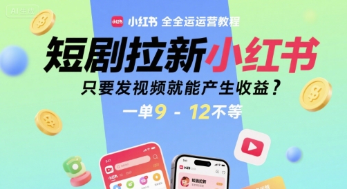 短剧拉新小红书全运营教程，只要发视频就能产生收益，一单9-12不等-紫橙资源网