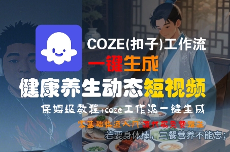 COZE(扣子)工作流一键生成健康养生动态短视频，保姆级教程，零基础快速入门-紫橙资源网