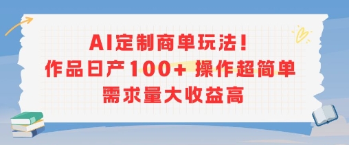 AI定制商单玩法，作品日产100+操作超简单，需求量大收益高-紫橙资源网