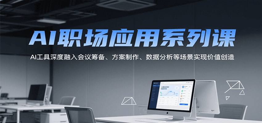 AI职场应用系列课，AI工具深度融入会议筹备、方案制作、数据分析等场景实现价值创造-紫橙资源网