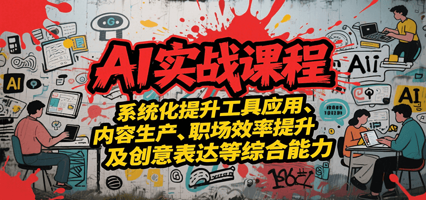 AI实战系统课程，提升工具应用、内容生产、职场效率提升及创意表达等综合能力-紫橙资源网