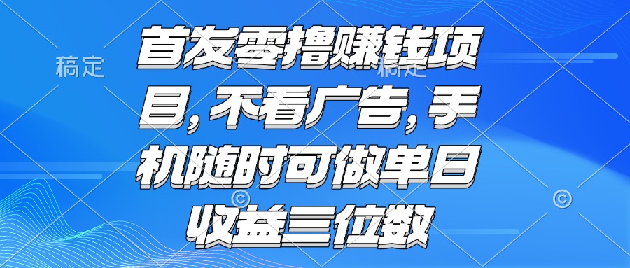 零撸赚钱项目 不看广告 手机随时可做 单日收益三位数-紫橙资源网