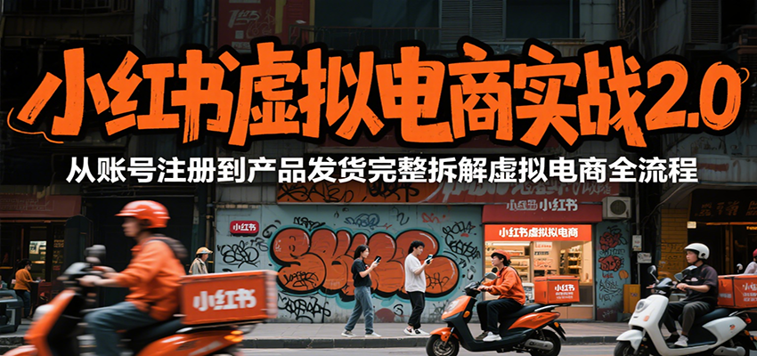小红书虚拟电商实战2.0，从账号注册到产品发货完整拆解虚拟电商全流程-紫橙资源网