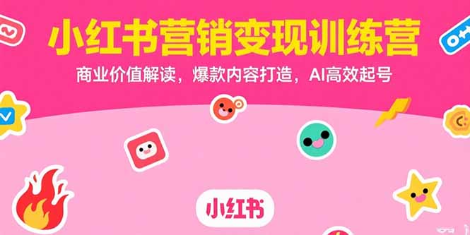 小红书营销变现训练营，商业价值解读，爆款内容打造，AI高效起号-紫橙资源网