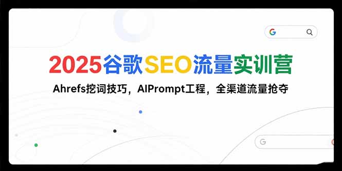 2025谷歌SEO流量实训营;，Ahrefs挖词技巧，AIPrompt工程，全渠道流量抢夺-紫橙资源网