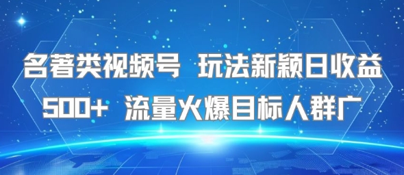 名著类视频号 玩法新颖日收益500+ 流量火爆目标人群广-紫橙资源网