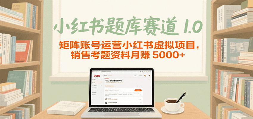 小红书题库赛道1.0，矩阵账号运营小红书虚拟项目，销售行业资格证考题资料月赚5000+-紫橙资源网