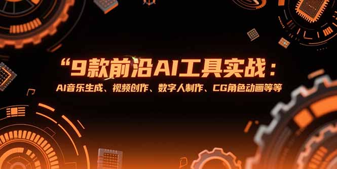 9款前沿AI工具实战课：AI音乐生成、视频创作、数字人制作、CG角色动画等等-紫橙资源网