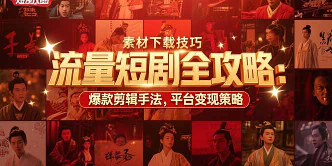 流量短剧全攻略：素材下载技巧，爆款剪辑手法，平台变现策略-紫橙资源网