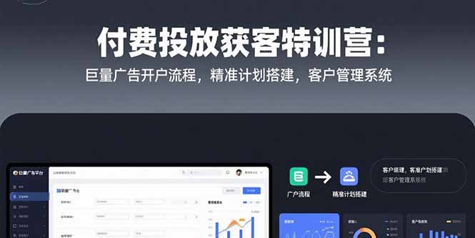 付费投放获客特训营：巨量广告开户流程，精准计划搭建，客户管理系统-紫橙资源网
