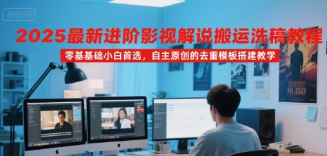2025最新进阶影视解说搬运洗稿教程，零基础小白首选，自主原创的去重模板搭建教学-紫橙资源网