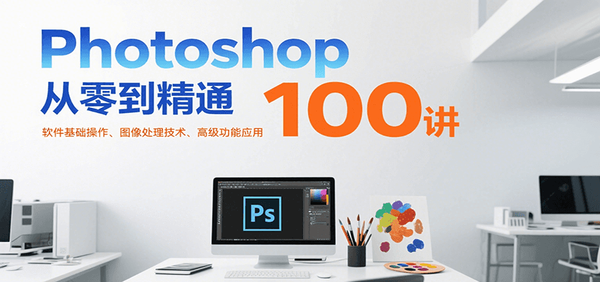 Photoshop从零到精通100讲:软件基础操作、图像处理技术、高级功能应用-紫橙资源网