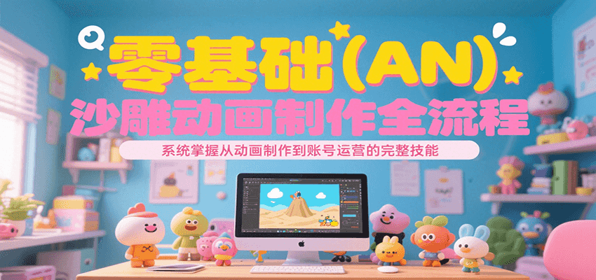 零基础沙雕动画制作全流程，系统掌握从动画制作到账号运营的完整技能-紫橙资源网