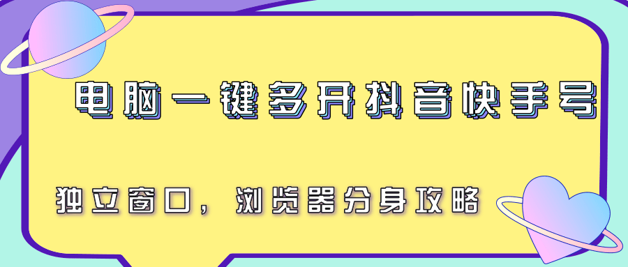 电脑一键多开抖音快手号，独立窗口，浏览器分身攻略-紫橙资源网
