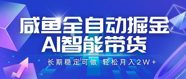 咸鱼全自动掘金，AI智能带货，长期稳定可做，轻松月入2W+-紫橙资源网