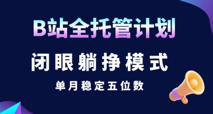 【B站全托管计划】闭眼躺挣模式，单月稳定五位数-紫橙资源网