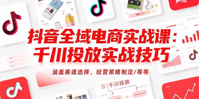 抖音全域电商实战课：千川投放实战技巧，涵盖赛道选择、经营策略制定/等等-紫橙资源网