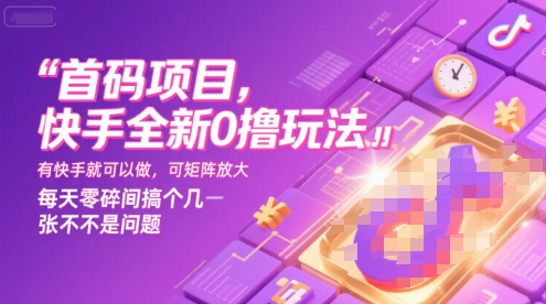 首码项目，快手全新0撸玩法，有快手就可以做，可矩阵放大，每天零碎时间搞个几张不是问题-紫橙资源网