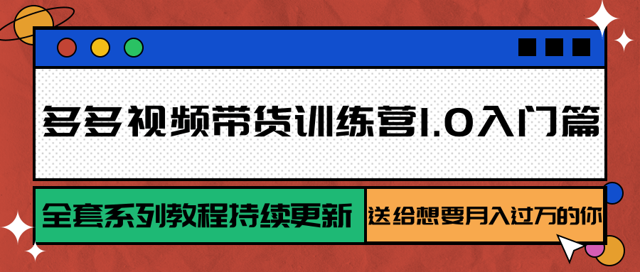多多视频带货训练营1.0入门篇，全套系列教程持续更新，送给想要月入过万的你-紫橙资源网