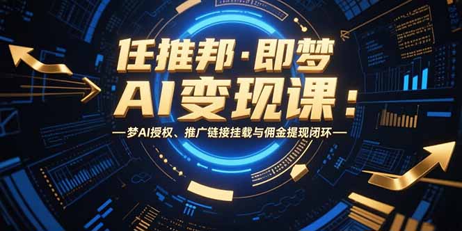 任推邦·即梦AI变现课：梦AI授权、推广链接挂载与佣金提现闭环-紫橙资源网