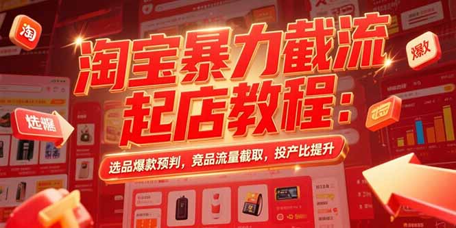 淘宝暴力截流起店教程：选品爆款预判，竞品流量截取，投产比提升-紫橙资源网