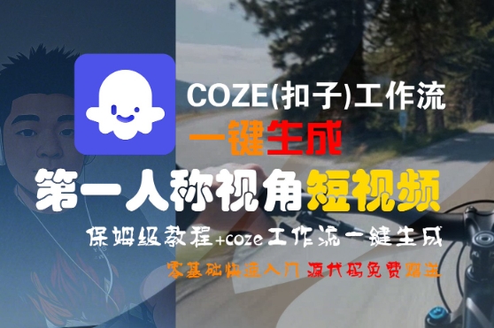 COZE(扣子)工作流一键生成第一人称视角短视频，保姆级教程，零基础快速入门-紫橙资源网