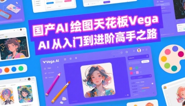 国产AI绘图天花板 Vega AI从入门到进阶高手之路-紫橙资源网