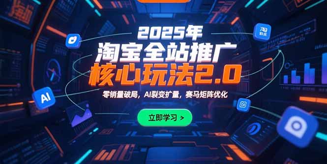 2025年淘宝全站推广核心玩法2.0：零销量破局，AI裂变扩量，赛马矩阵优化-紫橙资源网