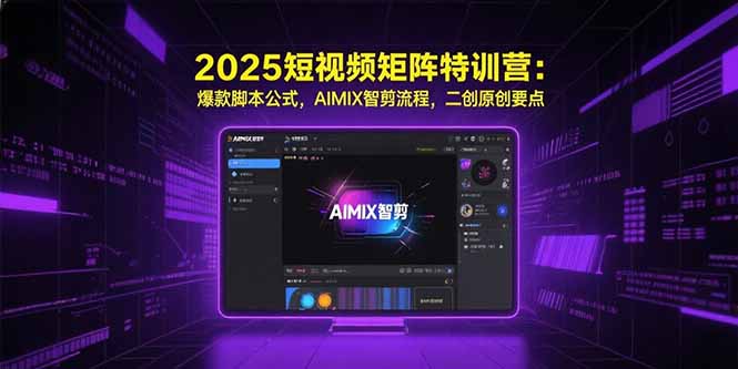 2025短视频矩阵特训营：爆款脚本公式，AIMIX智剪流程，二创原创要点-紫橙资源网