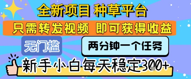 全新项目 种草平台 只需要转发任务视频 即可获得收益 新手小白每天稳定3张+-紫橙资源网