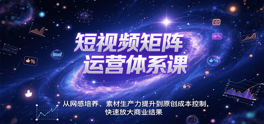 短视频矩阵运营体系课，从网感培养、素材生产力提升到原创成本控制，快速放大商业结果-紫橙资源网