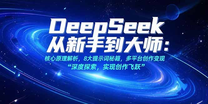 DeepSeek从新手到大师：核心原理解析，8大提示词秘籍，多平台创作变现-紫橙资源网