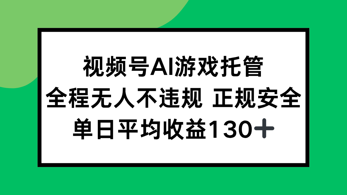 视频号AI游戏托管，全程无人不违规 正规安全，单日平均收益130+-紫橙资源网
