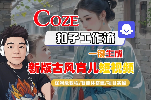 Coze扣子工作流一键生成新版古风育儿短视频，保姆级教程-智能体搭建-项目实操-紫橙资源网