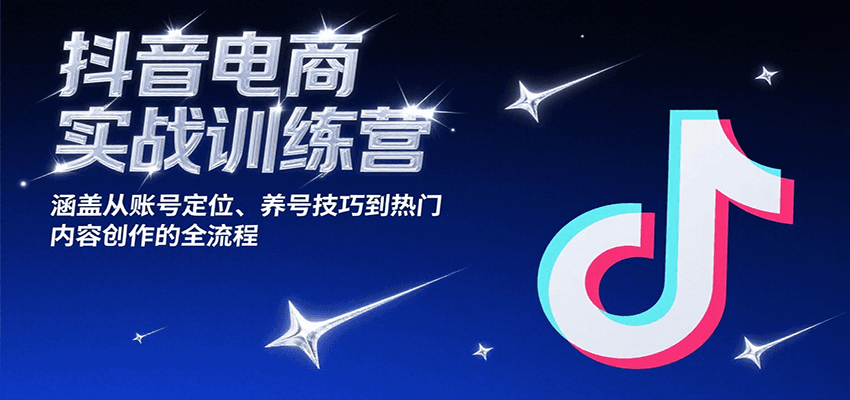 抖音电商实战训练营，涵盖从账号定位、养号技巧到热门内容创作的全流程-紫橙资源网