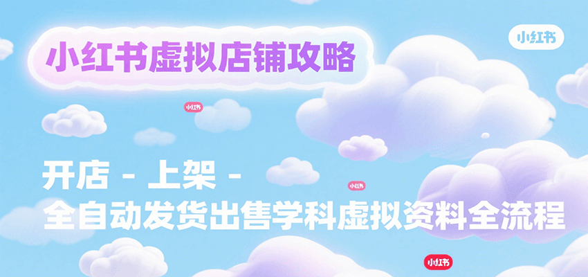 小红书虚拟店铺攻略,开店-上架-全自动发货出售学科虚拟资料完整流程-紫橙资源网